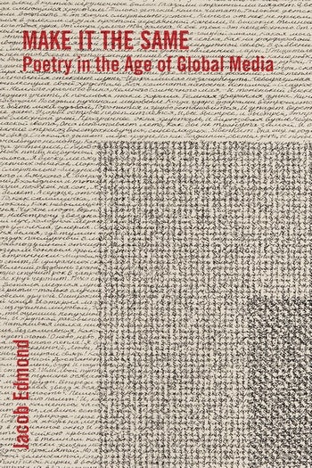 Make It the Same Poetry in the Age of Global Media Jacob Edmond