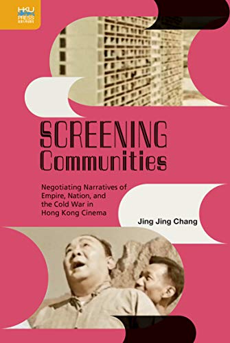 Screening Communities Negotiating Narratives of Empire, Nation, and the Cold War in Hong Kong Cinema